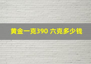 黄金一克390 六克多少钱